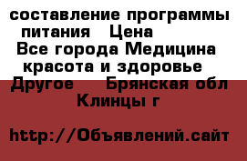 составление программы питания › Цена ­ 2 500 - Все города Медицина, красота и здоровье » Другое   . Брянская обл.,Клинцы г.